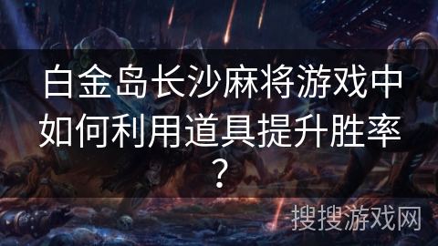 白金岛长沙麻将游戏中如何利用道具提升胜率？