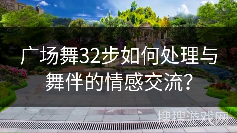 广场舞32步如何处理与舞伴的情感交流？