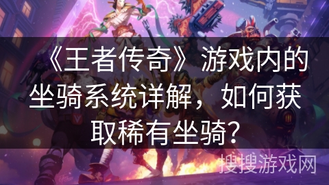 《王者传奇》游戏内的坐骑系统详解，如何获取稀有坐骑？