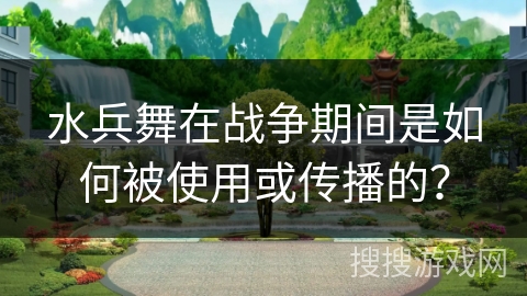 水兵舞在战争期间是如何被使用或传播的？