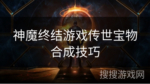 神魔终结游戏传世宝物合成技巧