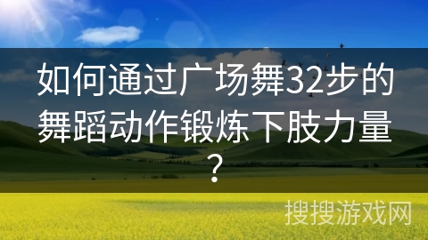 如何通过广场舞32步的舞蹈动作锻炼下肢力量？