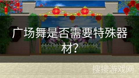广场舞是否需要特殊器材？