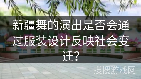 新疆舞的演出是否会通过服装设计反映社会变迁？