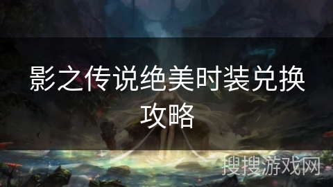 影之传说绝美时装兑换攻略 影之传说绝美时装兑换攻略