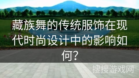 藏族舞的传统服饰在现代时尚设计中的影响如何？