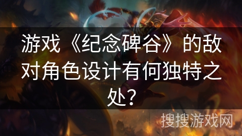 游戏《纪念碑谷》的敌对角色设计有何独特之处？
