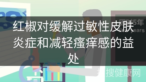 红椒对缓解过敏性皮肤炎症和减轻瘙痒感的益处