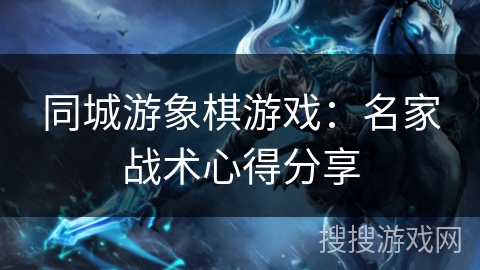 同城游象棋游戏：名家战术心得分享