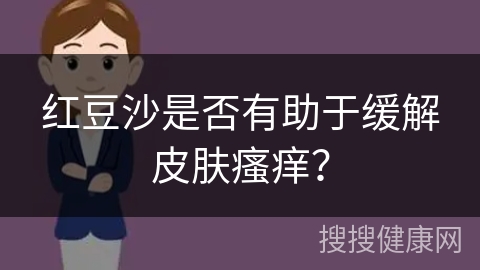 红豆沙是否有助于缓解皮肤瘙痒？