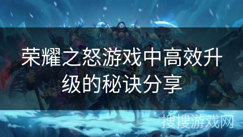 荣耀之怒游戏中高效升级的秘诀分享