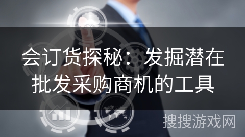会订货探秘：发掘潜在批发采购商机的工具