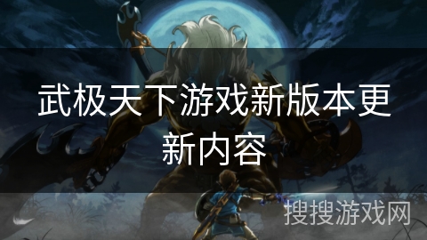武极天下游戏新版本更新内容 武极天下游戏新版本更新内容