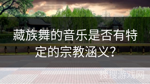 藏族舞的音乐是否有特定的宗教涵义？