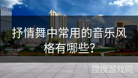 抒情舞中常用的音乐风格有哪些？