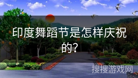 印度舞蹈节是怎样庆祝的？