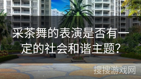 采茶舞的表演是否有一定的社会和谐主题？