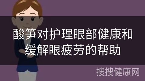 酸笋对护理眼部健康和缓解眼疲劳的帮助