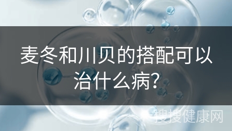 麦冬和川贝的搭配可以治什么病？