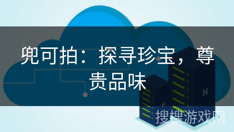 兜可拍：探寻珍宝，尊贵品味