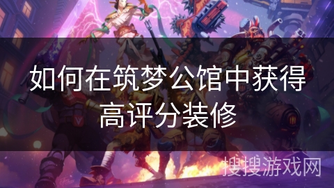 如何在筑梦公馆中获得高评分装修