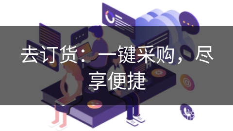 去订货：一键采购，尽享便捷