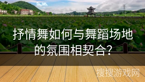 抒情舞如何与舞蹈场地的氛围相契合？
