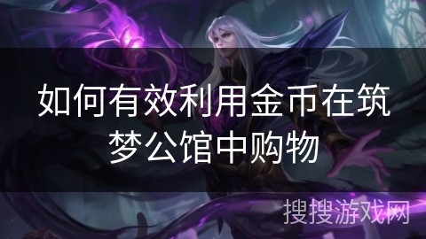 如何有效利用金币在筑梦公馆中购物