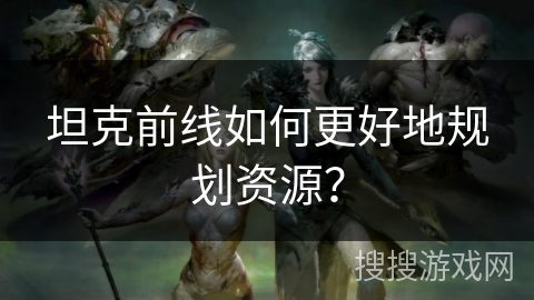 坦克前线如何更好地规划资源？