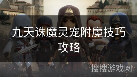 九天诛魔灵宠附魔技巧攻略 九天诛魔灵宠附魔技巧攻略