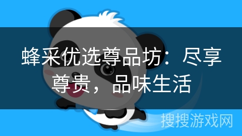 蜂采优选尊品坊：尽享尊贵，品味生活