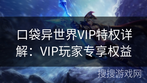 口袋异世界VIP特权详解：VIP玩家专享权益