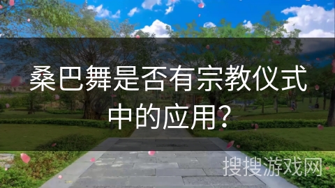 桑巴舞是否有宗教仪式中的应用？