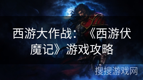西游大作战：《西游伏魔记》游戏攻略
