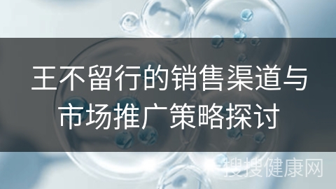 王不留行的销售渠道与市场推广策略探讨