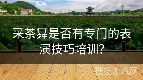 采茶舞是否有专门的表演技巧培训？