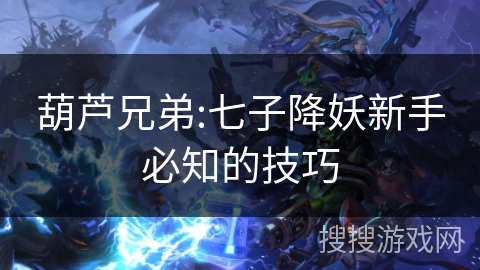 葫芦兄弟:七子降妖新手必知的技巧