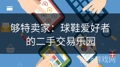 够特卖家:球鞋爱好者的二手交易乐园 够特卖家:球鞋爱好者的二手交易乐园