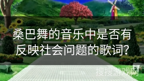 桑巴舞的音乐中是否有反映社会问题的歌词？