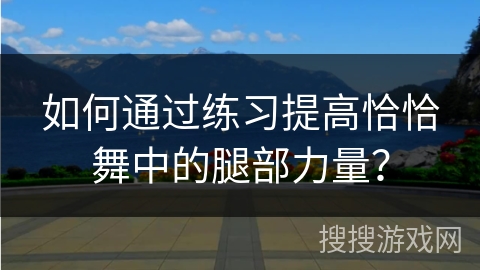 如何通过练习提高恰恰舞中的腿部力量？