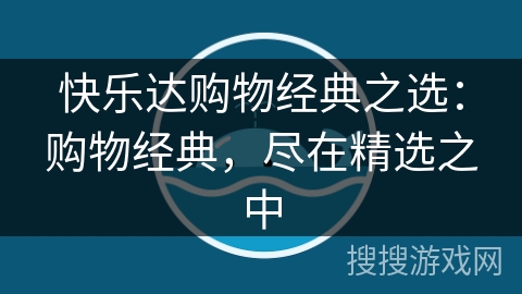 快乐达购物经典之选：购物经典，尽在精选之中