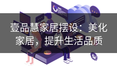 壹品慧家居摆设：美化家居，提升生活品质