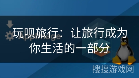 玩呗旅行:让旅行成为你生活的一部分 玩呗旅行:让旅行成为你生活的一部分