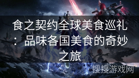 食之契约全球美食巡礼：品味各国美食的奇妙之旅