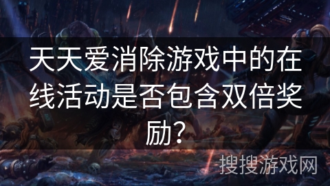 天天爱消除游戏中的在线活动是否包含双倍奖励？