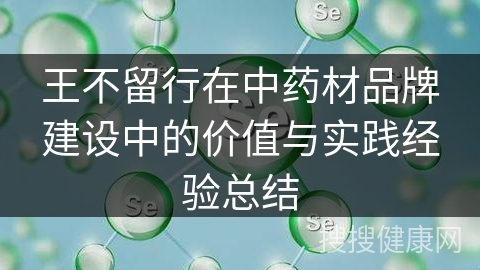 王不留行在中药材品牌建设中的价值与实践经验总结