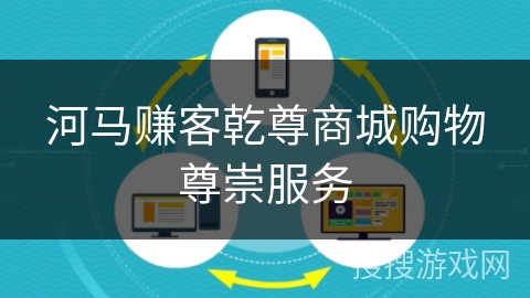 河马赚客乾尊商城购物尊崇服务