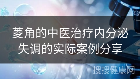 菱角的中医治疗内分泌失调的实际案例分享