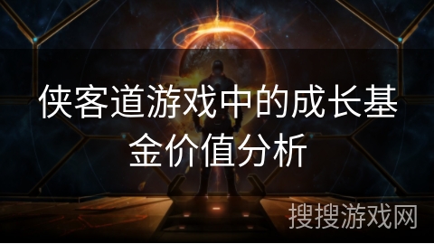 侠客道游戏中的成长基金价值分析 侠客道游戏中的成长基金价值分析