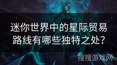 迷你世界中的星际贸易路线有哪些独特之处？